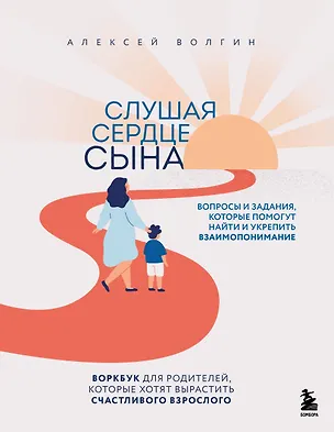 Книга Слушая сердце сына. Воркбук для родителей, которые хотят вырастить счастливого взрослого (Алексей Волгин)