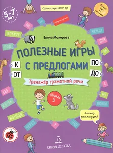 Полезные игры с предлогами ОТ, К, ПО, ДО. Тренажер грамотной речи. Тетрадь 3