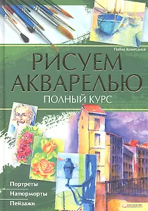 Рисуем акварелью. Полный курс