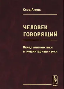 Человек говорящий Вклад лингвистики в гуманитарные науки (Ажеж)
