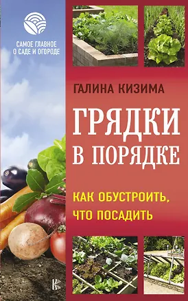 Книга Грядки в порядке. Как обустроить, что посадить (Галина Кизима)