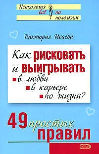 Как рисковать и выигрывать в любви в карьере по жизни? 49 простых правил (мягк) (Психология Все по полочкам). Исаева В. (Эксмо) 2151929