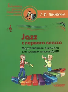 Jazz с первого класса. Фортепианные ансамбли для младших классов ДМШ: пособие для детских музыкальных школ [ноты]
