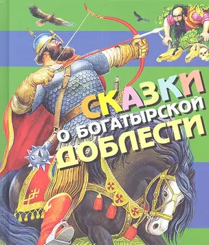 Сказки о богатырской доблести. Русские народные сказки и былинные сказки — 2303065 — 1