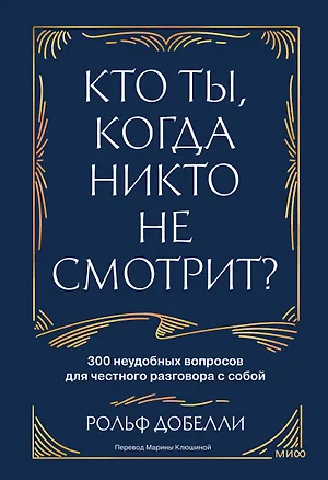 Книга Кто ты, когда никто не смотрит? 300 неудобных вопросов для честного разговора с собой (Рольф Добелли)