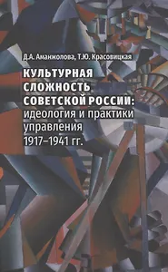 Культурная сложность советской России : идеология и практики управления. 1917-1941 гг.