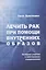 Лечить рак при помощи внутренних образов.Активное участие в собственном выздоровлении — 2687063 — 1