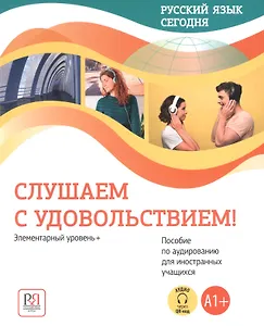 Русский язык сегодня. Слушаем с удовольствием!: Элементарный уровень+ (А1+): Пособие по аудированию для иностранных учащихся (доступ  к аудиоматериалам через QR-код)