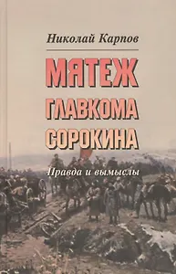Мятеж главкома Сорокина : Правда и вымысел