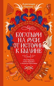 Богатыри на Руси: от истории к былине. Илья Муромец, Хотен Блудович и Апраксья-Адельгейда
