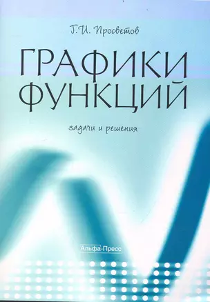 Графики функций: задачи и решения: Учебно-практическое пособие / (мягк). Просветов Г. (Альфа-Пресс) — 2236976 — 1