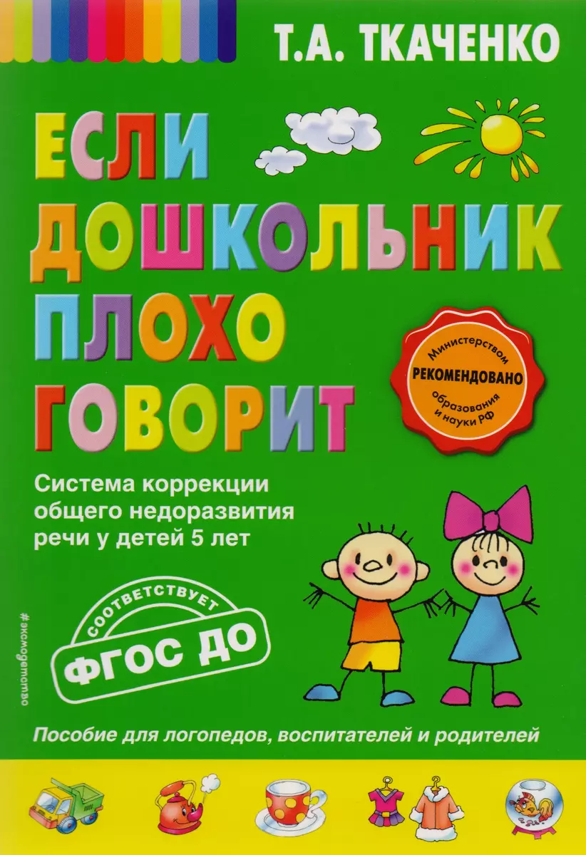 Если дошкольник плохо говорит. Система коррекции общего недоразвития речи у  детей 5 лет (Татьяна Ткаченко) - купить книгу с доставкой в  интернет-магазине «Читай-город». ISBN: 978-5-699-94390-6