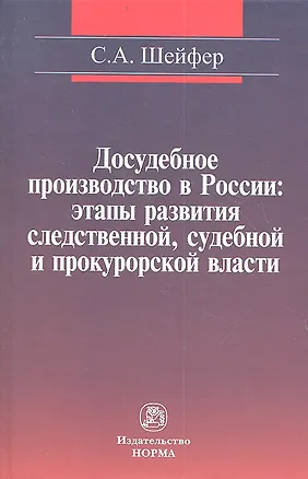 Книга Досудебное производство в России: этапы развития следственной судебной и прокурорской власти: Монография / С.А. Шейфер. (Семен Шейфер)