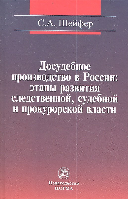 Книга Досудебное производство в России: этапы развития следственной судебной и прокурорской власти: Монография / С.А. Шейфер. (Семен Шейфер) — 1