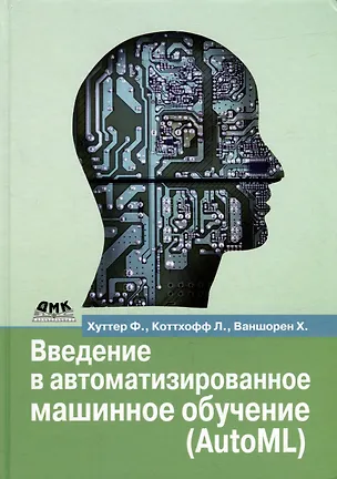 Книга Введение в автоматизированное машинное обучение (AutoML) (Франк Хуттер, Ларс Коттхофф, Хоакин Ваншорен)