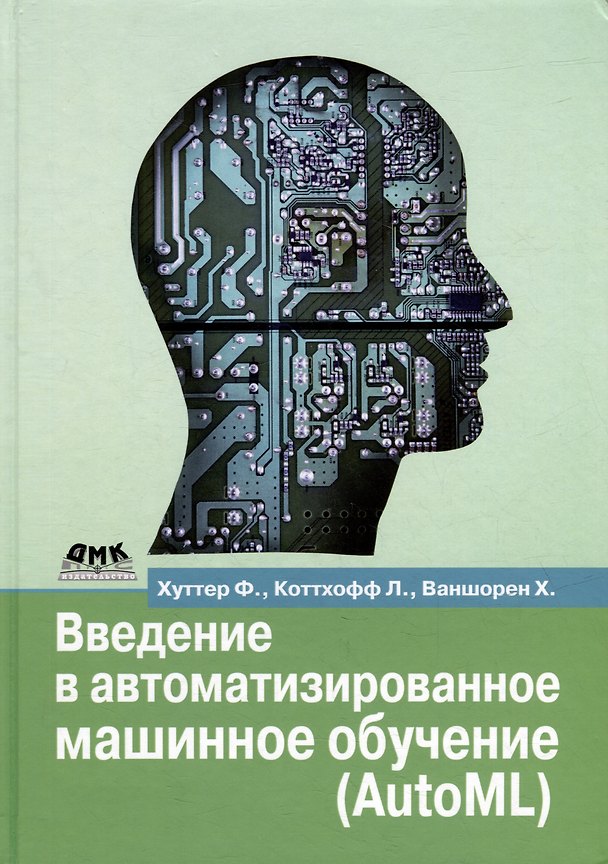 Книга Введение в автоматизированное машинное обучение (AutoML) (Франк Хуттер, Ларс Коттхофф, Хоакин Ваншорен) — 1