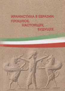 Иранистика в Евразии: прошлое, настоящее, будущее. Сборник статей