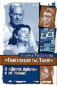 Книга Счастливая ты, Таня ! О детях Арбата (Татьяна Рыбакова)