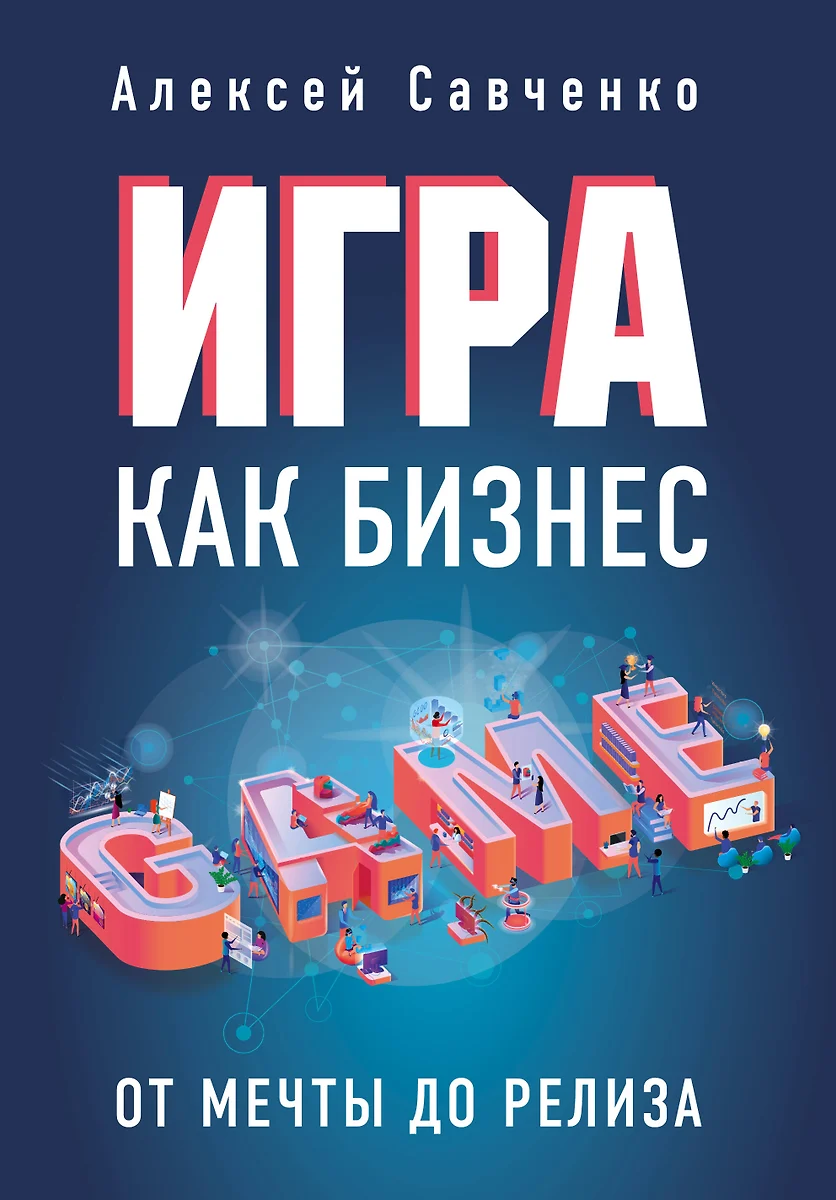 Игра как бизнес. От мечты до релиза (Анатолий Савченко) - купить книгу с  доставкой в интернет-магазине «Читай-город». ISBN: 978-5-04-102129-0