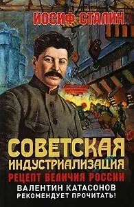 Советская индустриализация. Рецепт величия России. Предисловие В.Ю. Катасонова