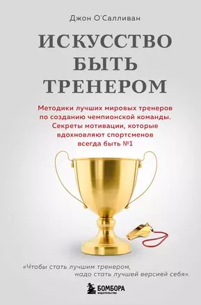 Искусство быть тренером. Методики лучших мировых тренеров по созданию чемпионской команды. Секреты мотивации, которые вдохновляют спортсменов всегда быть №1 — 3070327 — 1