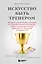 Искусство быть тренером. Методики лучших мировых тренеров по созданию чемпионской команды. Секреты мотивации, которые вдохновляют спортсменов всегда быть №1 — 3070327 — 1