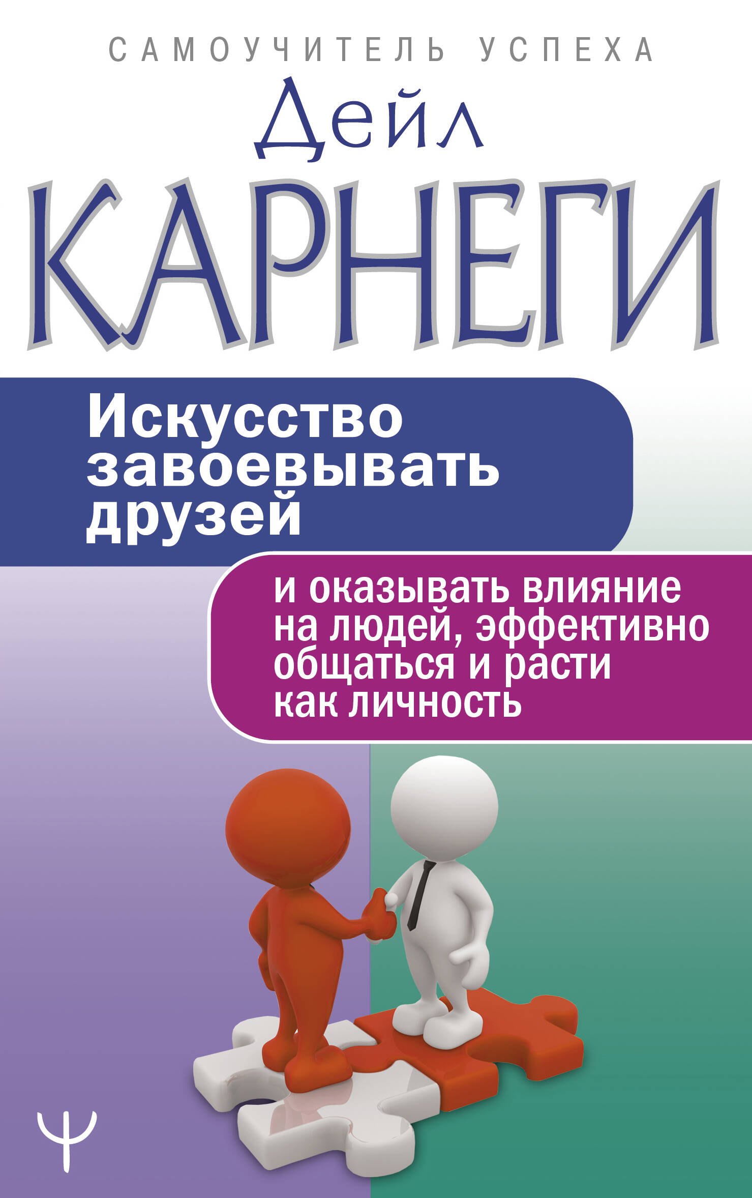 

Искусство завоевывать друзей и оказывать влияние на людей, эффективно общаться и расти как личность