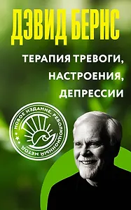 Терапия тревоги, настроения, депрессии. Новое издание. Революционный метод