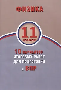 Физика. 11 класс. 10 вариантов итоговых работ для подготовки к ВПР : учебное пособие