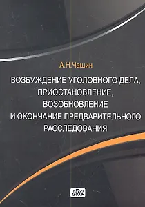 Возбуждение уголовного делаприостановлениевозобновление и окончание предвартельного расследования: учебное пособие