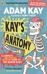 Kays Anatomy. A Complete (and Completely Disgusting) Guide to the Human Body