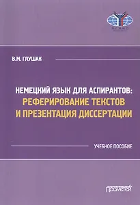 Немецкий язык для аспирантов: Реферирование текстов и презентация диссертации. Учебное пособие