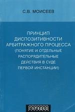 Книга Принцип диспозитивности арбитражного процесса (понятие и отдельные распорядительные действия в суде первой инстанции) (мягк) Моисеев С. (Фотон-пресс медиа) (Сергей Моисеев) — 1