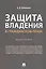 Защита владения в гражданском праве. Монография — 2734274 — 1