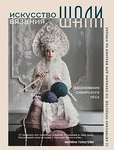 Искусство вязания шали: вдохновение сибирского леса, 12 авторских проектов со схемами для вязания на спицах