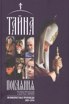 Тайна покаяния Великопостные проповеди (2001-2014) (2 изд.) (Кирилл Патриарх Моск.) — 2581061 — 1