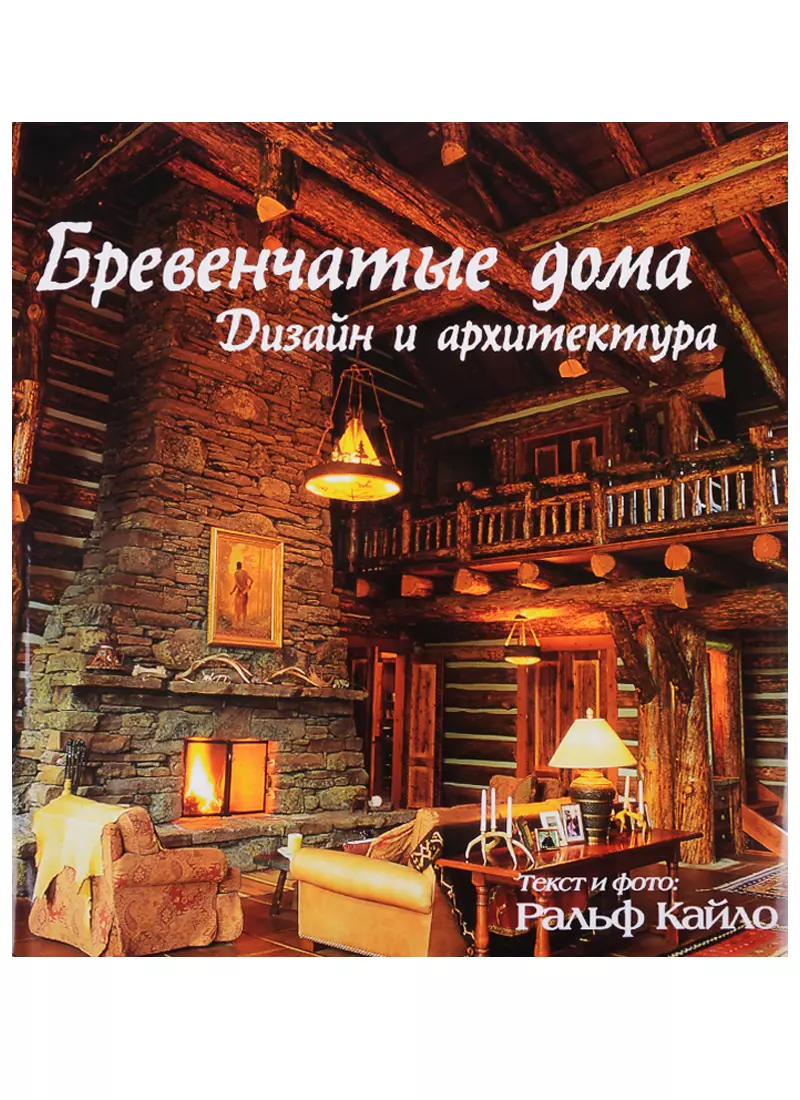 Бревенчатые дома. Дизайн и архитектура (Ральф Кайло) - купить книгу с  доставкой в интернет-магазине «Читай-город». ISBN: 900-0-02-629371-5