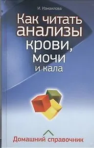 Как читать анализы крови, мочи и кала. Домашний справочник