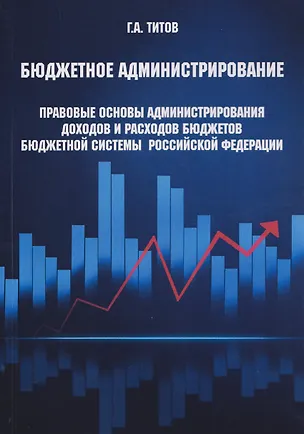 Книга Бюджетное администрирование: правовые основы администрирования доходов и расходов бюджетов бюджетной системы Российской Федерации (Георгий Титов)