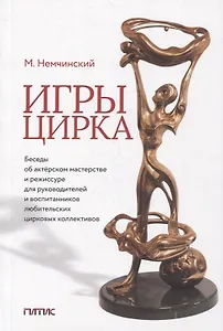 Игры цирка. Беседы об актерском мастерстве и режиссуре для руководителей и воспитанников любительских цирковых коллективов