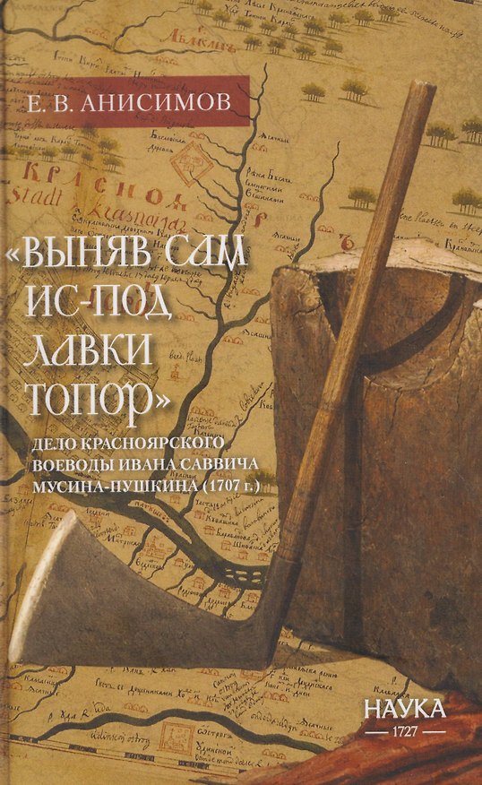 Книга "Выняв сам ис-под лавки топор": дело красноярского воеводы Ивана Мусина-Пушкина (1707г.) (Евгений Анисимов) — 1