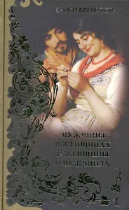 Мужчины о женщинах и женщины о мужчинах. Мысли и афоризмы