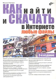 Как найти и скачать в Интернете любые файлы. - 3-е изд.,перераб. и доп.