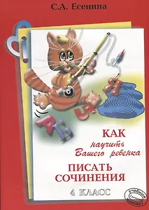 Как научить Вашего ребенка писать сочинения. 4 класс. Пособие для детей 9-11 лет. Изд. 12-е, стереотип.
