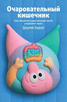 Очаровательный кишечник. Как самый могущественный орган управляет нами