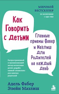 Как говорить с детьми. Главные приемы Фабер и Мазлиш для родителей на каждый день