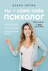 Ты - сама себе психолог. Отпусти прошлое, полюби настоящее, создай желаемое будущее