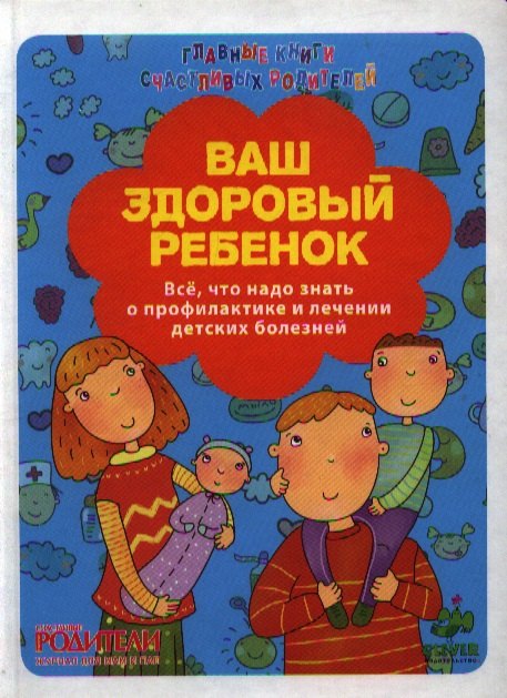 

Ваш здоровый ребенок. Всё, что надо знать о профилактике и лечении детских болезней.