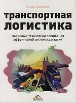 Книга Транспортная логистика. Новейшие технологии построения эффективной системы доставки (Роман Беспалов)