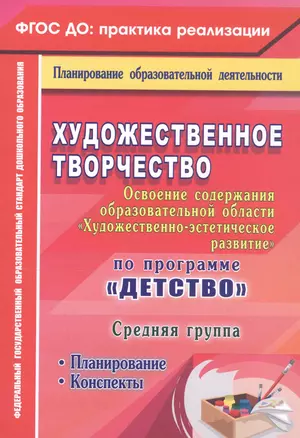 Художественное творчество. Освоение содержания образовательной области. По программе "Детство" : планирование, конспекты. Средняя группа. ФГОС ДО — 2565289 — 1